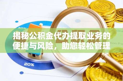 贡嘎揭秘公积金代办提取业务的便捷与风险，助您轻松管理财务