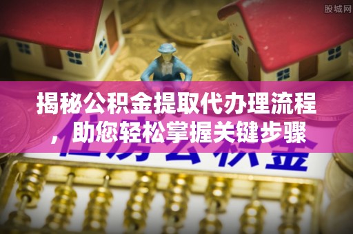 贡嘎揭秘公积金提取代办理流程，助您轻松掌握关键步骤