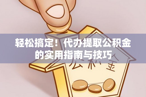 贡嘎轻松搞定！代办提取公积金的实用指南与技巧