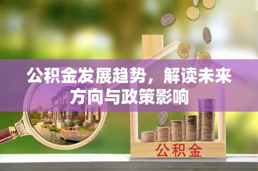 贡嘎公积金发展趋势，解读未来方向与政策影响