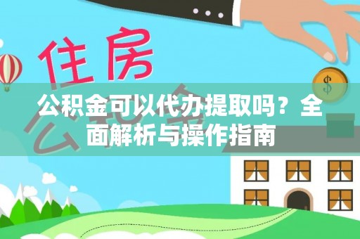 贡嘎公积金可以代办提取吗？全面解析与操作指南