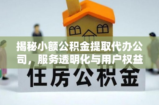 贡嘎揭秘小额公积金提取代办公司，服务透明化与用户权益保障