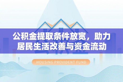 贡嘎公积金提取条件放宽，助力居民生活改善与资金流动